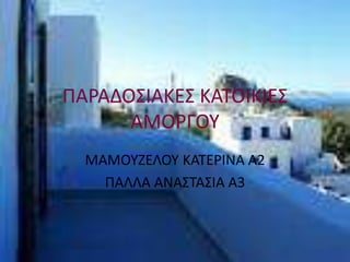 ΠΑΡΑΔΟΣΙΑΚΕΣ ΚΑΤΟΙΚΙΕΣ
ΑΜΟΡΓΟΥ
ΜΑΜΟΥΖΕΛΟΥ ΚΑΤΕΡΙΝΑ Α2
ΠΑΛΛΑ ΑΝΑΣΤΑΣΙΑ Α3
 