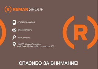 190000, Санкт-Петербург,
наб. Реки Мойки, д.90, 1 этаж, оф. 103
+7 (812) 309-88-40
office@remar.ru
www.remar.ru
СПАСИБО ЗА ВНИМАНИЕ!
 