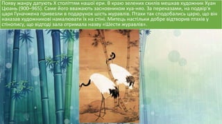 Появу жанру датують X століттям нашої ери. В краю зелених схилів мешкав художник Хуан
Цюань (900–965). Саме його вважають засновником хуа-няо. За переказами, на подвір'я
царя Гуначжена привезли в подарунок шість журавлів. Птахи так сподобались царю, що він
наказав художникові намалювати їх на стіні. Митець настільки добре відтворив птахів у
стінопису, що відтоді зала отримала назву «Шести журавлів».
 