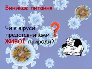 Виникає питання :
Чи є віруси
представниками
ЖИВОЇ природи?
 
