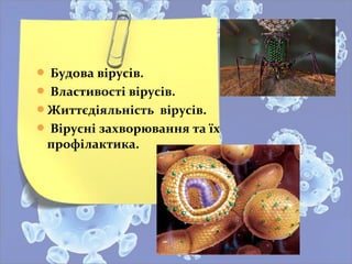  Будова вірусів.
 Властивості вірусів.
Життєдіяльність вірусів.
 Вірусні захворювання та їх
профілактика.
 