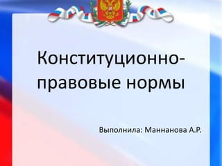 Конституционно-
правовые нормы
Выполнила: Маннанова А.Р.
 