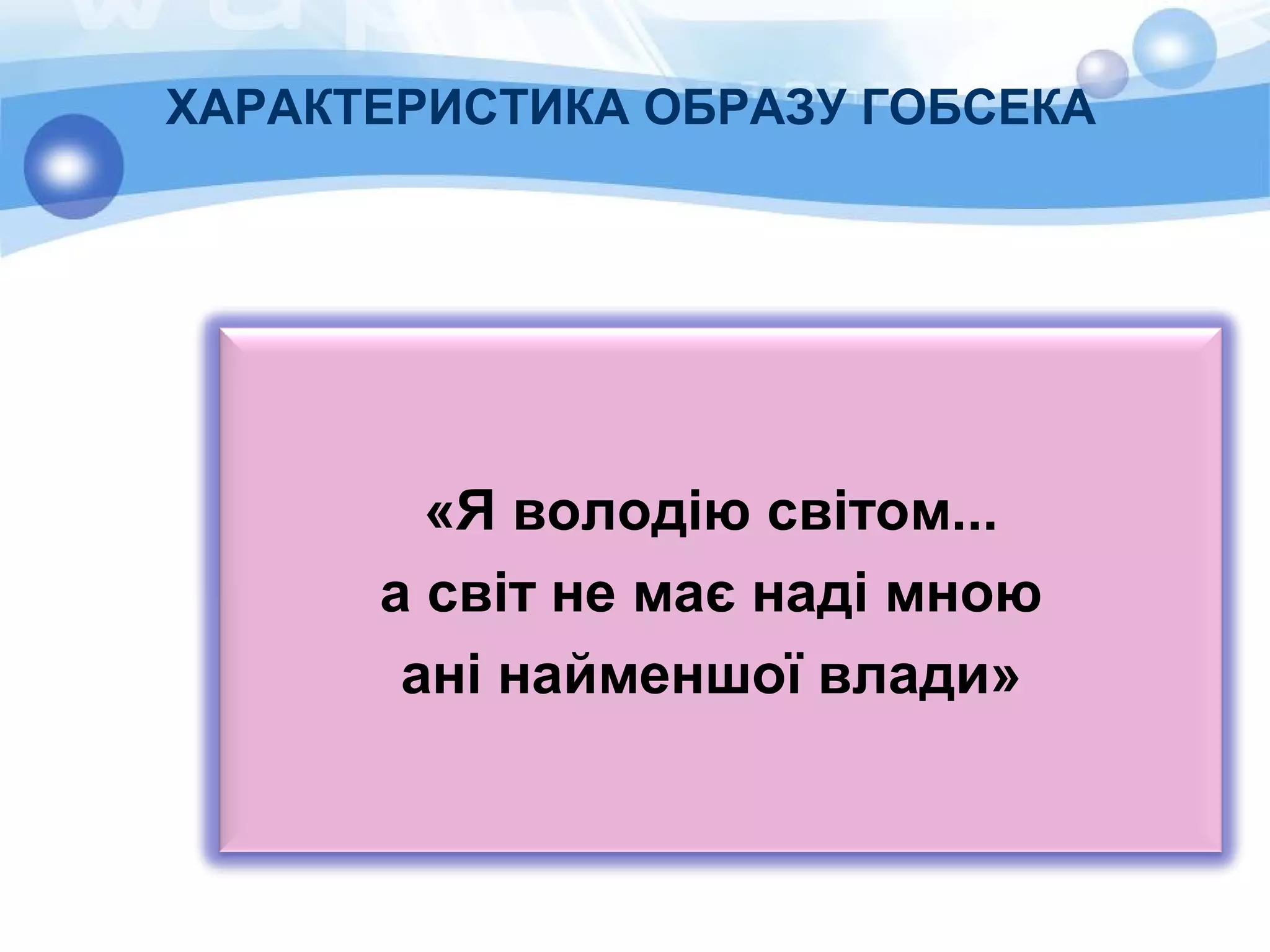 ХАРАКТЕРИСТИКА ОБРАЗУ ГОБСЕКА
«Я володію світом...
а світ не має наді мною
ані найменшої влади»
 