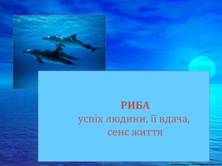 РИБА
успіх людини, її вдача,
сенс життя
 