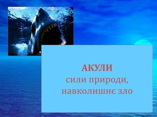 АКУЛИ
сили природи,
навколишнє зло
 