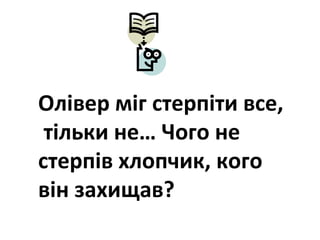 Олівер міг стерпіти все,
тільки не… Чого не
стерпів хлопчик, кого
він захищав?
 
