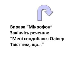 Вправа “Мікрофон”
Закінчіть речення:
“Мені сподобався Олівер
Твіст тим, що…”
 