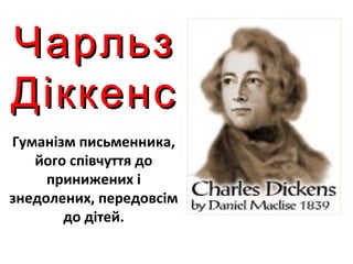 ЧарльзЧарльз
ДіккенсДіккенс
Гуманізм письменника,
його співчуття до
принижених і
знедолених, передовсім
до дітей.
 