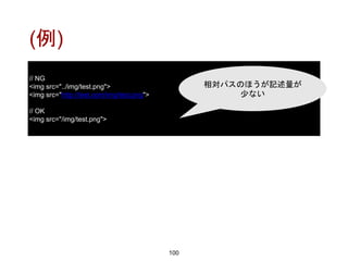 (例)
100
// NG
<img src="../img/test.png">
<img src="http://test.com/img/test.png">
// OK
<img src="/img/test.png">
相対パスのほうが記述量が
少ない
 