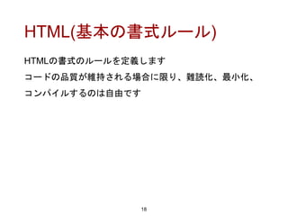 HTML(基本の書式ルール)
HTMLの書式のルールを定義します
コードの品質が維持される場合に限り、難読化、最小化、
コンパイルするのは自由です
18
 