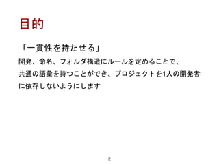 目的
「一貫性を持たせる」
開発、命名、フォルダ構造にルールを定めることで、
共通の語彙を持つことができ、プロジェクトを1人の開発者
に依存しないようにします
2
 