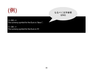 (例)
30
<!-- NG -->
The currency symbol for the Euro is “&eur;”.
<!-- OK -->
The currency symbol for the Euro is “€”.
なるべく文字参照
はNG
 