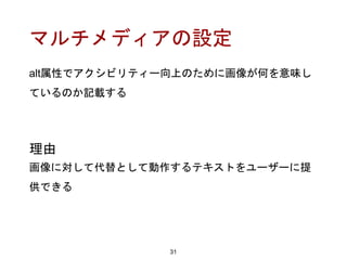 マルチメディアの設定
alt属性でアクシビリティー向上のために画像が何を意味し
ているのか記載する
31
理由
画像に対して代替として動作するテキストをユーザーに提
供できる
 