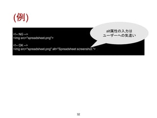 (例)
32
<!-- NG -->
<img src="spreadsheet.png">
<!-- OK -->
<img src="spreadsheet.png" alt="Spreadsheet screenshot.">
alt属性の入力は
ユーザーへの気遣い
 