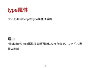 type属性
CSSとJavaScriptのtype属性は省略
33
理由
HTML5からtype属性は省略可能になったので、ファイル容
量の削減
 