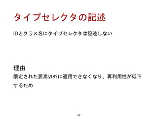 タイプセレクタの記述
IDとクラス名にタイプセレクタは記述しない
47
理由
限定された要素以外に適用できなくなり、再利用性が低下
するため
 