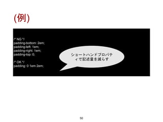 (例)
50
/* NG */
padding-bottom: 2em;
padding-left: 1em;
padding-right: 1em;
padding-top: 0;
/* OK */
padding: 0 1em 2em;
ショートハンドプロパテ
ィで記述量を減らす
 