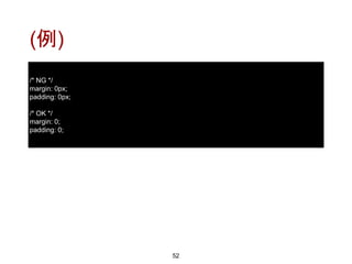 (例)
52
/* NG */
margin: 0px;
padding: 0px;
/* OK */
margin: 0;
padding: 0;
 