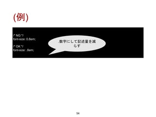 (例)
54
/* NG */
font-size: 0.8em;
/* OK */
font-size: .8em;
.数字にして記述量を減
らす
 