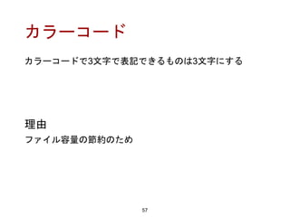 カラーコード
カラーコードで3文字で表記できるものは3文字にする
57
理由
ファイル容量の節約のため
 