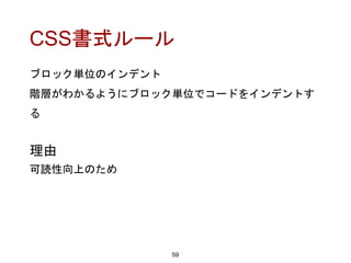 CSS書式ルール
59
理由
可読性向上のため
ブロック単位のインデント
階層がわかるようにブロック単位でコードをインデントす
る
 
