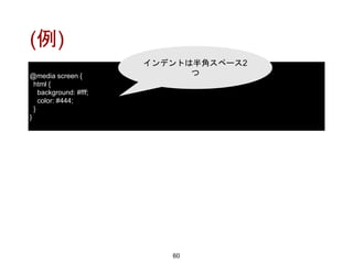(例)
60
@media screen {
html {
background: #fff;
color: #444;
}
}
インデントは半角スペース2
つ
 