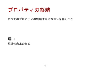 プロパティの終端
61
理由
可読性向上のため
すべてのプロパティの終端はセミコロンを書くこと
 