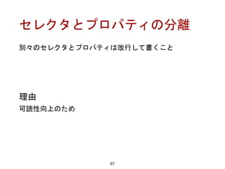 セレクタとプロパティの分離
67
理由
可読性向上のため
別々のセレクタとプロパティは改行して書くこと
 