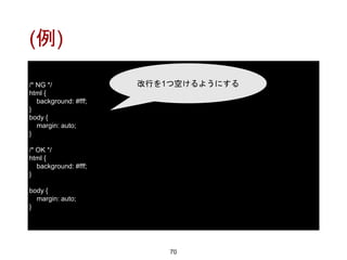 (例)
70
/* NG */
html {
background: #fff;
}
body {
margin: auto;
}
/* OK */
html {
background: #fff;
}
body {
margin: auto;
}
改行を1つ空けるようにする
 