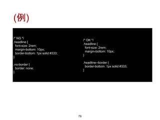 (例)
79
/* NG */
.headline {
font-size: 2rem;
margin-bottom: 10px;
border-bottom: 1px solid #333;
}
.no-border {
border: none;
}
/* OK */
.headline {
font-size: 2rem;
margin-bottom: 10px;
}
.headline--border {
border-bottom: 1px solid #333;
}
 