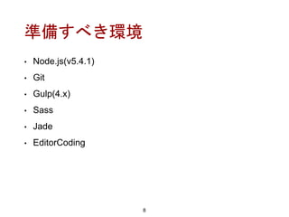 準備すべき環境
• Node.js(v5.4.1)
• Git
• Gulp(4.x)
• Sass
• Jade
• EditorCoding
8
 