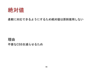 絶対値
80
理由
不要なCSSを減らせるため
柔軟に対応できるようにするため絶対値は原則使用しない
 