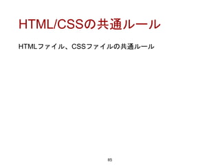 HTML/CSSの共通ルール
85
HTMLファイル、CSSファイルの共通ルール
 