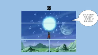 澤
皆の力を集め
て繰り出す
「元気玉」が
最後を飾る
 