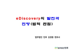 eDiscovery의 발전과
전망 법적 관점( )
법무법인 민후 김경환 변호사
 