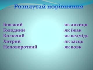 Боязкий
Голодний
Колючий
Хитрий
Неповороткий
як лисиця
як їжак
як ведмідь
як заєць
як вовк
 