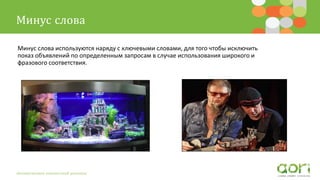 Минус слова
Автоматизация контекстной рекламы
Минус слова используются наряду с ключевыми словами, для того чтобы исключить
показ объявлений по определенным запросам в случае использования широкого и
фразового соответствия.
 