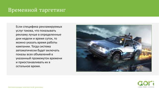 Если специфика рекламируемых
услуг такова, что показывать
рекламу лучше в определенные
дни недели и время суток, то
можно указать время работы
кампании. Тогда система
автоматически будет включать
показы всех объявлений в
указанный промежуток времени
и приостанавливать их в
остальное время.
Автоматизация контекстной рекламы
Временной таргетинг
 