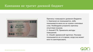 Причины «невыкрута» дневного бюджета:
1. Кампания не показывается, либо
показывается мало из-за «узких» ключевых
слов. Необходимо устранить причины
отсутствия показов.
2. Низкий CTR. Применить методы
повышения.
3. «Узкий» временной таргетинг. Реклама
показывается не в то время, когда она может
кого-то заинтересовать.
Автоматизация контекстной рекламы
Кампания не тратит дневной бюджет
 