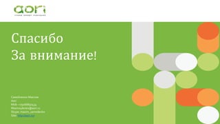 Спасибо
За внимание!
Самойленко Максим
Aori
Mob: +79166850434
Msamoylenko@aori.ru
Skype: maxim_samoilenko
Site: http://aori.ru/
 