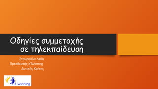 Οδηγίες συμμετοχής
σε τηλεκπαίδευση
Σταυρούλα Λαδά
Πρεσβευτής eTwinning
Δυτικής Κρήτης
 