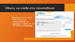 Οδηγίες για είσοδο στην τηλεκπαίδευση
• Οδηγούμαστε στην οθόνη
όπου δηλώνουμε
ονοματεπώνυμο στα
ελληνικά, το email μας και
τον κωδικό «etwinning»
 