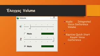 Έλεγχος Volume
• Audio Integrated
Voice Conference
Volume
•
• Καρτέλα Quick Start
Κουμπί Voice
Conference
•
 