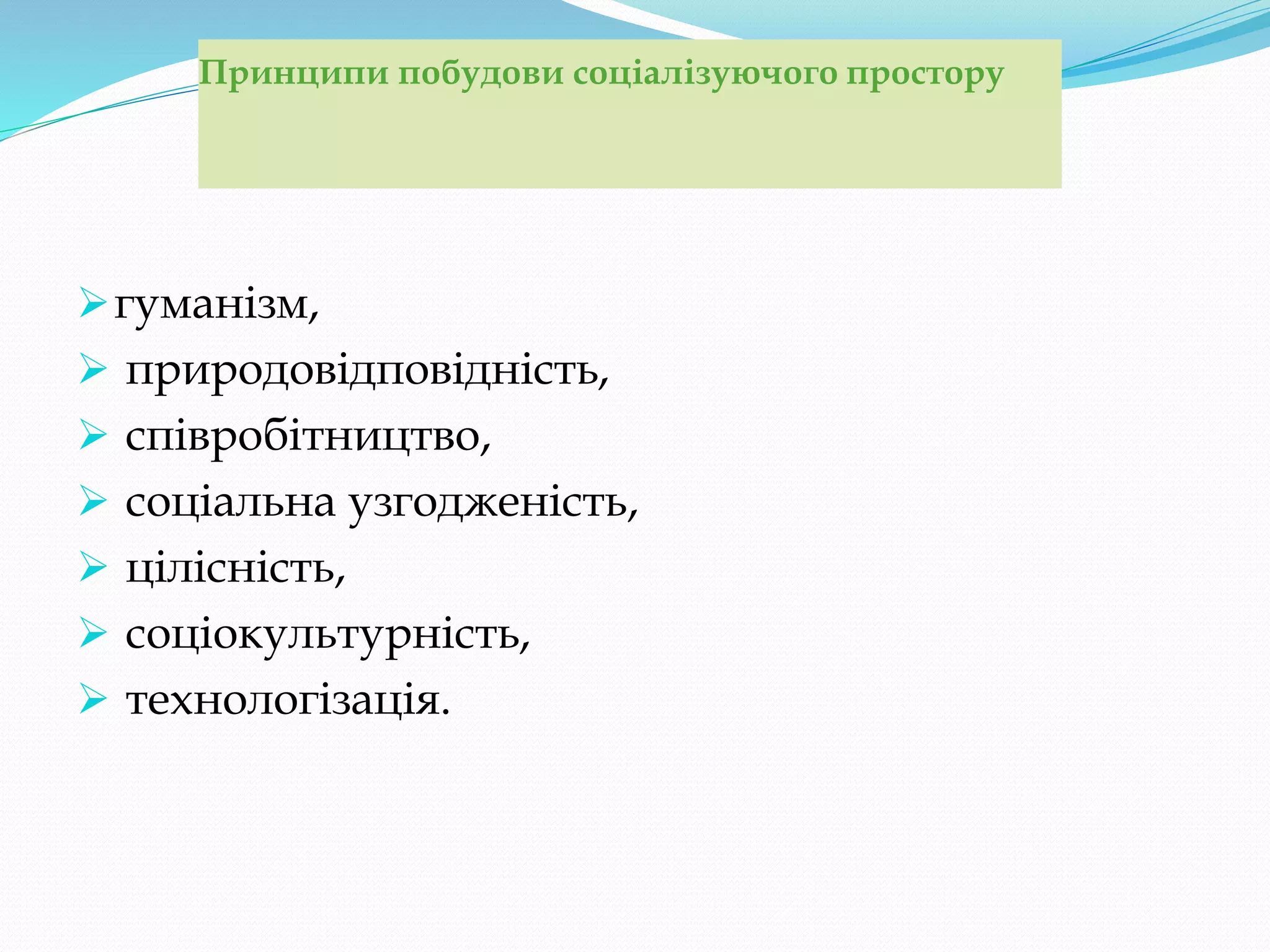 Принципи побудови соціалізуючого простору
гуманізм,
 природовідповідність,
 співробітництво,
 соціальна узгодженість,
 цілісність,
 соціокультурність,
 технологізація.
 