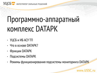 Программно-аппаратный
комплекс DATAPK
• УЦСБ и ИБ АСУ ТП
• Что в основе DATAPK?
• Функции DATAPK
• Подсистемы DATAPK
• Реж...