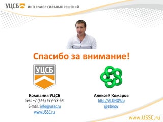 Спасибо	за	внимание!	
 
  Алексей	Комаров	
http://ZLONOV.ru
@zlonov
Компания	УЦСБ	
Тел.: +7 (343) 379-98-34 
E-mail: info@ussc.ru  
www.USSC.ru
 