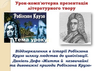 Тема уроку:
«Віддзеркалення в історії Робінзона
Крузо шляху людства до цивілізації.
Даніель Дефо «Життя й незвичайні
та дивовижні пригоди Робінзона Крузо»
Урок-комп′ютерна презентація
літературного твору
 