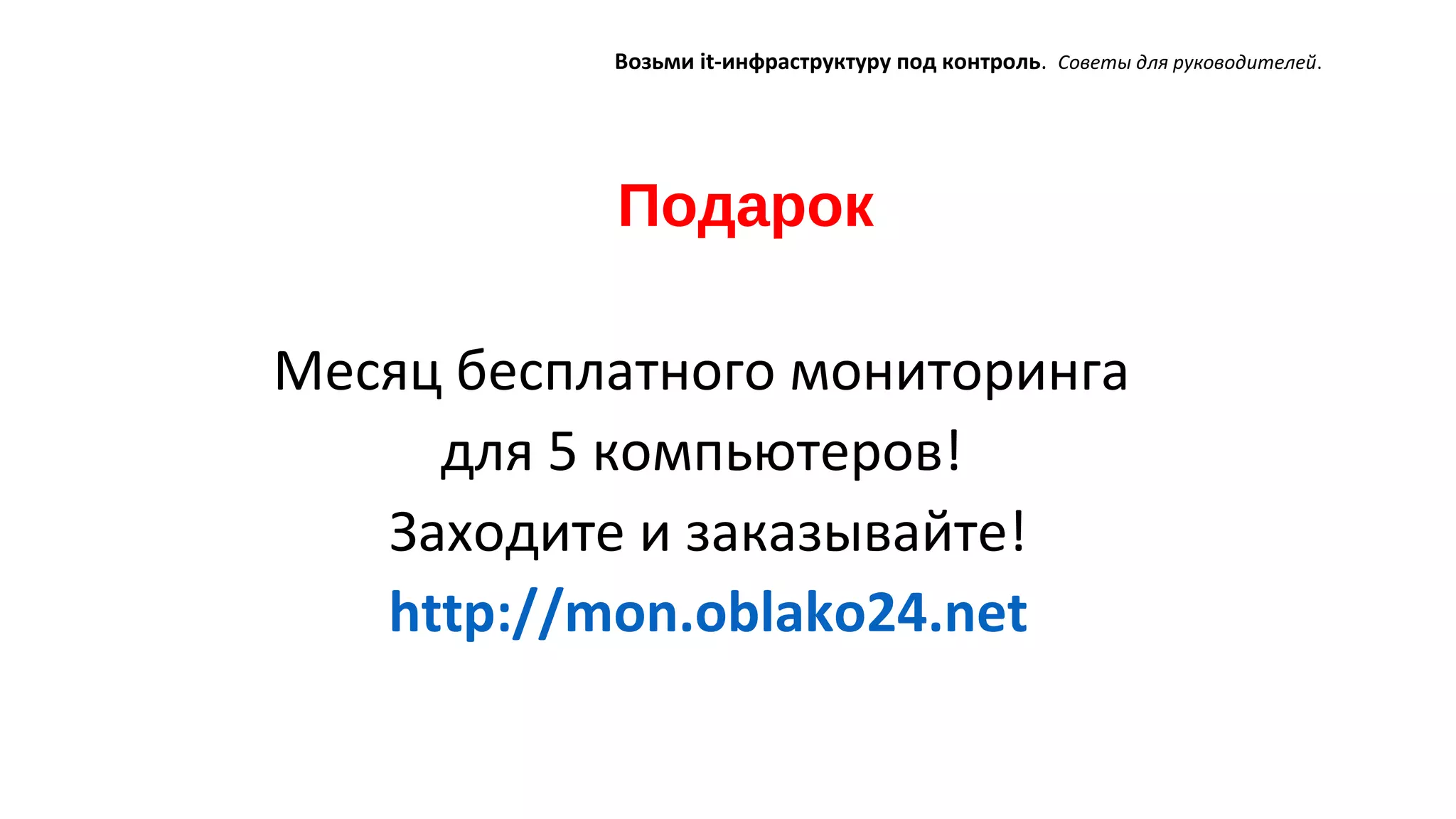Подарок
Возьми it-инфраструктуру под контроль. Советы для руководителей.
Месяц бесплатного мониторинга
для 5 компьютеров!
Заходите и заказывайте!
http://mon.oblako24.net
 