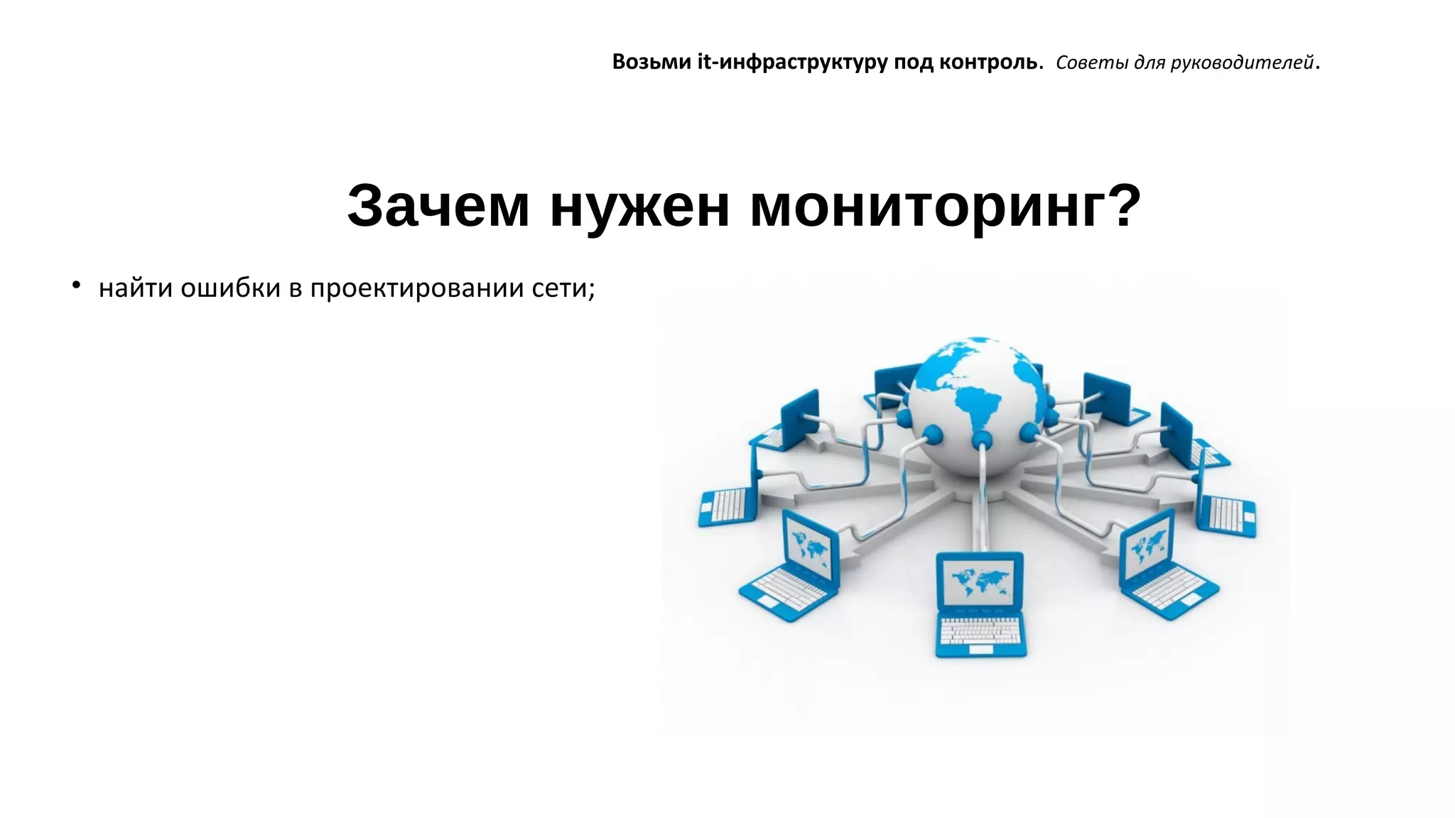 Зачем нужен мониторинг?
Возьми it-инфраструктуру под контроль. Советы для руководителей.
• найти ошибки в проектировании сети;
 