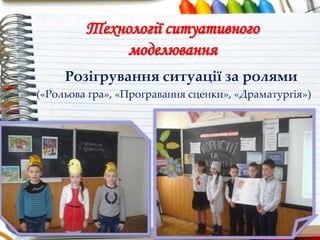 Технології ситуативного
моделювання
Розігрування ситуації за ролями
(«Рольова гра», «Програвання сценки», «Драматургія»)
 